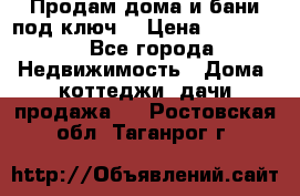 Продам дома и бани под ключ. › Цена ­ 300 000 - Все города Недвижимость » Дома, коттеджи, дачи продажа   . Ростовская обл.,Таганрог г.